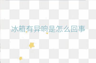 冰箱有異響是怎么回事