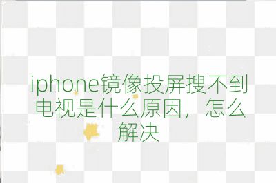 iphone鏡像投屏搜不到電視是什么原因，怎么解決
