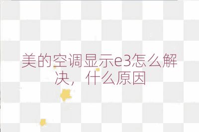 美的空調顯示e3怎么解決,什么原因