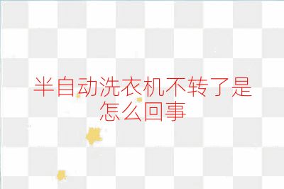 半自動洗衣機不轉了是怎么回事