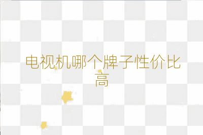 電視機(jī)哪個(gè)牌子性價(jià)比高
