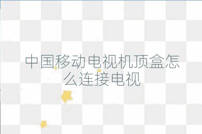 中國(guó)移動(dòng)電視機(jī)頂盒怎么連接電視