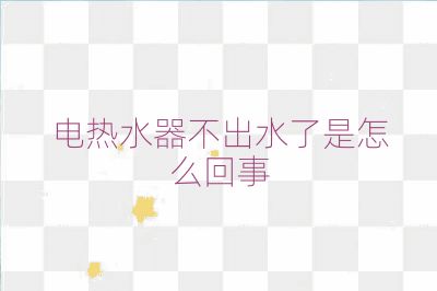 電熱水器不出水了是怎么回事