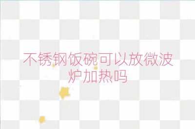 不銹鋼飯碗可以放微波爐加熱嗎