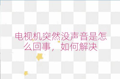 電視機突然沒聲音是怎么回事,如何解決