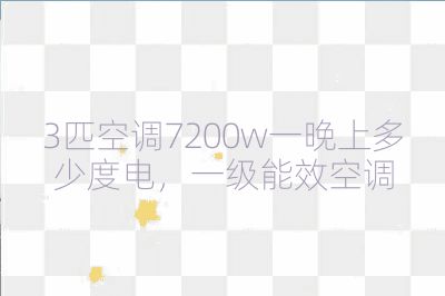 3匹空調7200w一晚上多少度電,一級能效空調