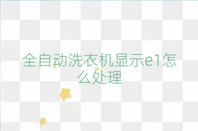 全自動洗衣機顯示e1怎么處理