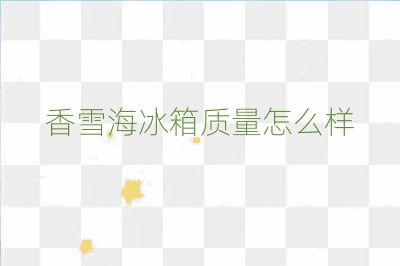 香雪海冰箱質量怎么樣