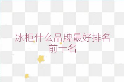 冰柜什么品牌最好排名前十名