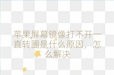 蘋果屏幕鏡像打不開一直轉圈是什么原因,怎么解決