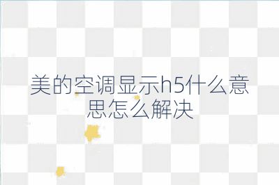 美的空調(diào)顯示h5什么意思怎么解決