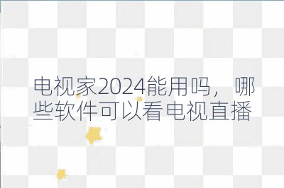 電視家2024能用嗎，哪些軟件可以看電視直播