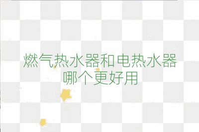 燃氣熱水器和電熱水器哪個更好用