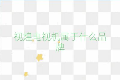 視煌電視機屬于什么品牌