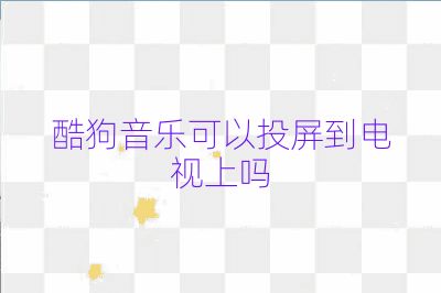 酷狗音樂可以投屏到電視上嗎