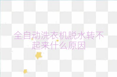 全自動洗衣機脫水轉不起來什么原因