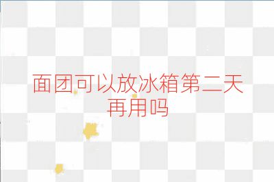 面團(tuán)可以放冰箱第二天再用嗎