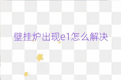 壁掛爐出現(xiàn)e1怎么解決