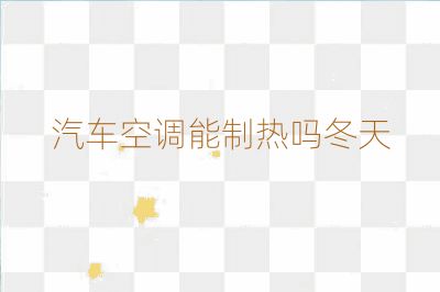 汽車空調(diào)能制熱嗎冬天