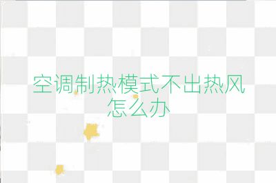 空調制熱模式不出熱風怎么辦