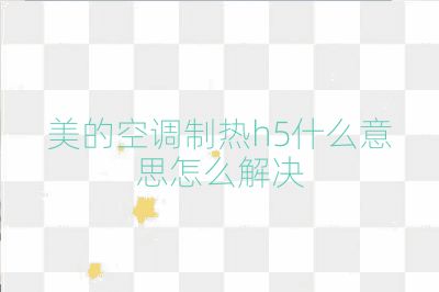美的空調(diào)制熱h5什么意思怎么解決