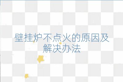 壁掛爐不點火的原因及解決辦法