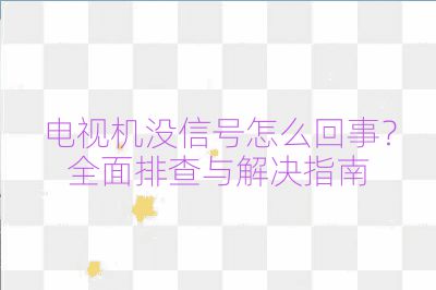 電視機沒信號怎么回事?全面排查與解決指南
