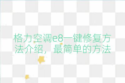格力空調e8一鍵修復方法介紹,最簡單的方法