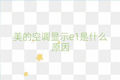 美的空調(diào)顯示e1是什么原因