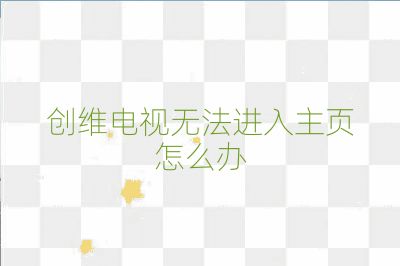 創維電視無法進入主頁怎么辦