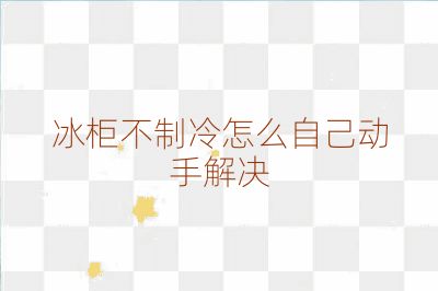 冰柜不制冷怎么自己動手解決