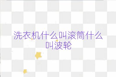 洗衣機(jī)什么叫滾筒什么叫波輪