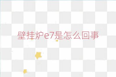 壁掛爐e7是怎么回事