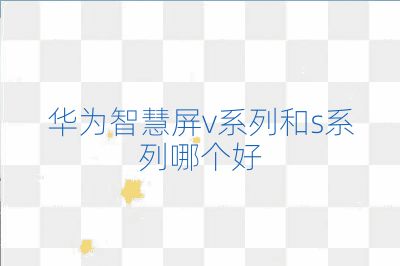華為智慧屏v系列和s系列哪個好