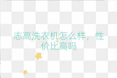 志高洗衣機怎么樣,性價比高嗎