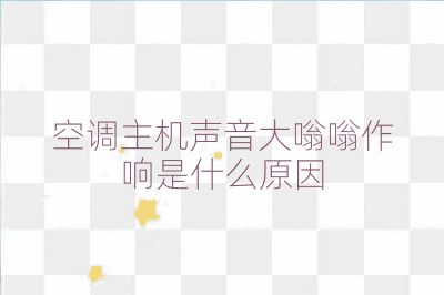 空調(diào)主機(jī)聲音大嗡嗡作響是什么原因