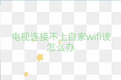 電視連接不上自家wifi該怎么辦