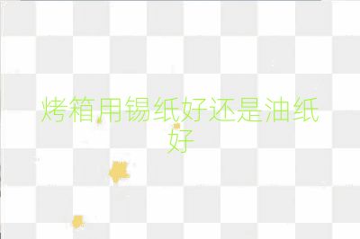 烤箱用錫紙好還是油紙好