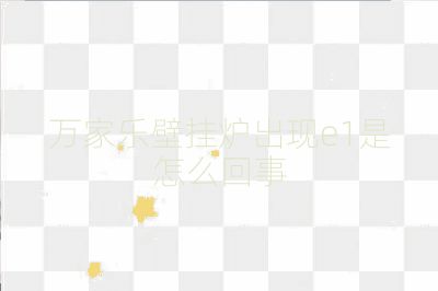 萬家樂壁掛爐出現e1是怎么回事