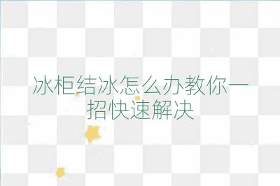 冰柜結(jié)冰怎么辦教你一招快速解決