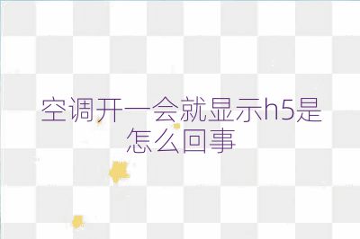 空調開一會就顯示h5是怎么回事