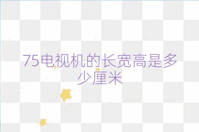 75電視機的長寬高是多少厘米