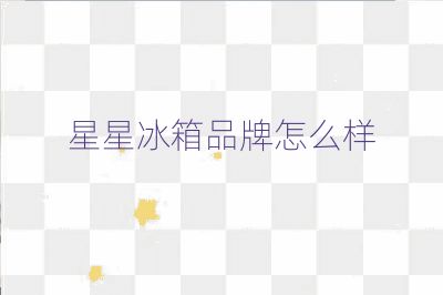 星星冰箱品牌怎么樣