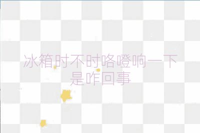 冰箱時不時咯噔響一下是咋回事