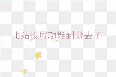 b站投屏功能到哪去了