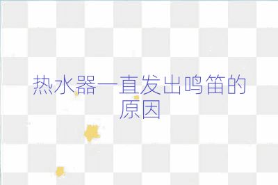 熱水器一直發出鳴笛的原因