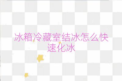 冰箱冷藏室結冰怎么快速化冰