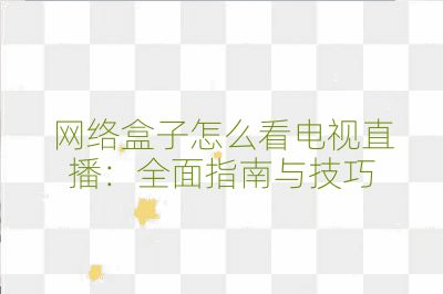網絡盒子怎么看電視直播:全面指南與技巧