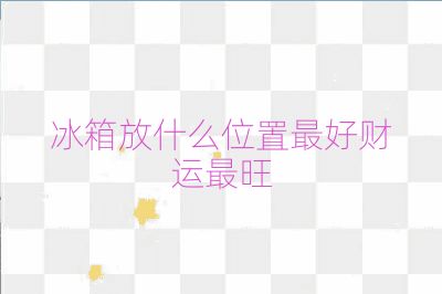 冰箱放什么位置最好財(cái)運(yùn)最旺