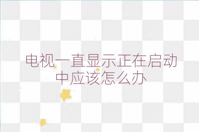 電視一直顯示正在啟動中應該怎么辦